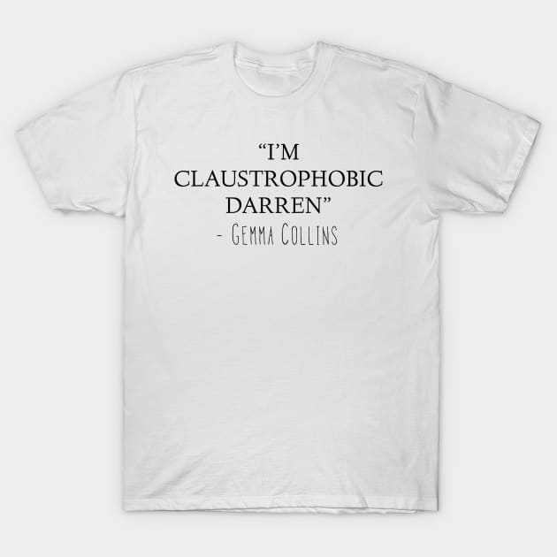 Gemma Collins Quote - I'm claustrophobic Darren Funny meme T-Shirt by Raw Designs LDN